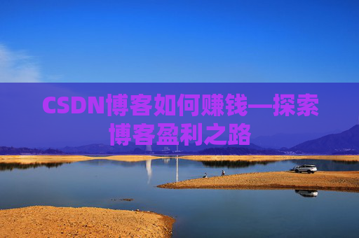 CSDN博客如何赚钱—探索博客盈利之路