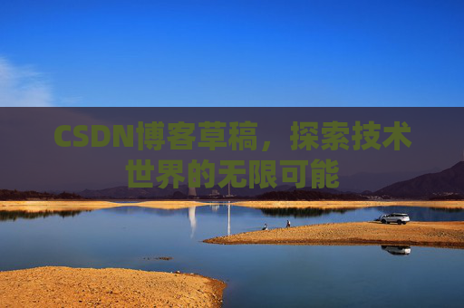 CSDN博客草稿，探索技术世界的无限可能